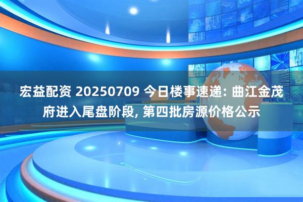 宏益配资 20250709 今日楼事速递: 曲江金茂府进入尾盘阶段, 第四批房源价格公示