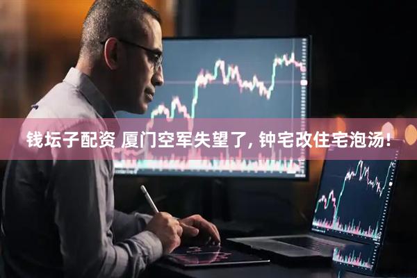 钱坛子配资 厦门空军失望了, 钟宅改住宅泡汤!