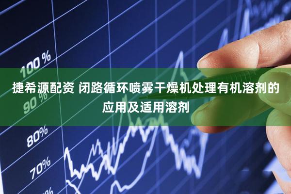 捷希源配资 闭路循环喷雾干燥机处理有机溶剂的应用及适用溶剂