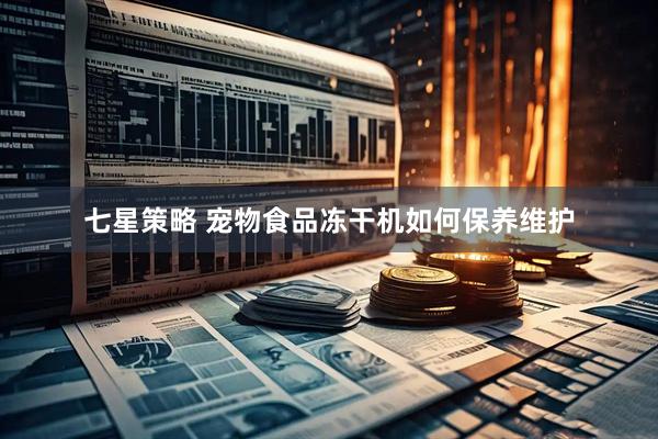 七星策略 宠物食品冻干机如何保养维护